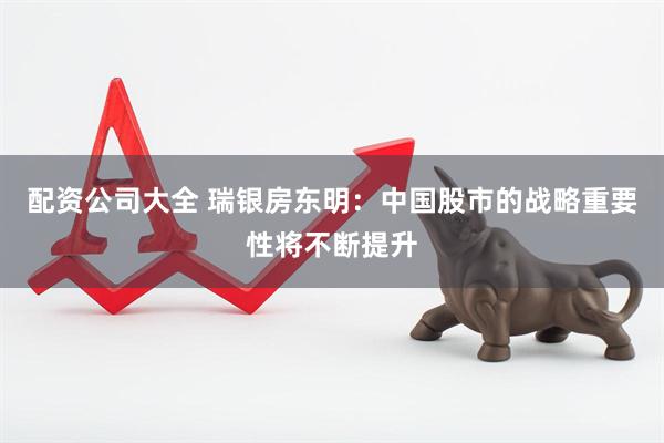 配资公司大全 瑞银房东明：中国股市的战略重要性将不断提升