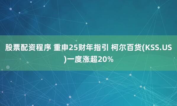 股票配资程序 重申25财年指引 柯尔百货(KSS.US)一度涨超20%