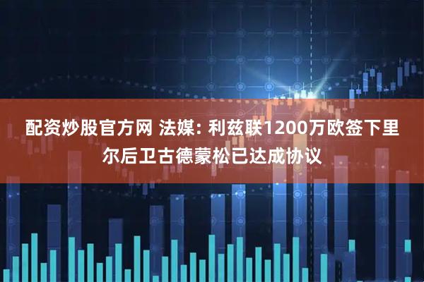 配资炒股官方网 法媒: 利兹联1200万欧签下里尔后卫古德蒙松已达成协议