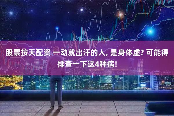 股票按天配资 一动就出汗的人, 是身体虚? 可能得排查一下这4种病!