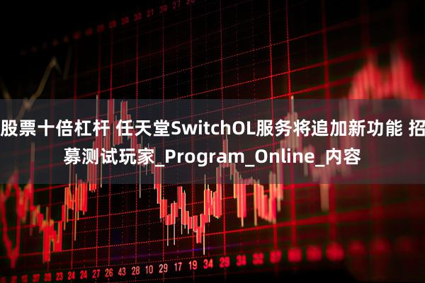 股票十倍杠杆 任天堂SwitchOL服务将追加新功能 招募测试玩家_Program_Online_内容
