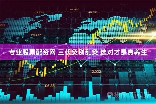 专业股票配资网 三伏灸别乱灸 选对才是真养生
