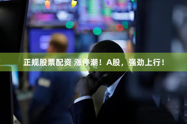 正规股票配资 涨停潮！A股，强劲上行！