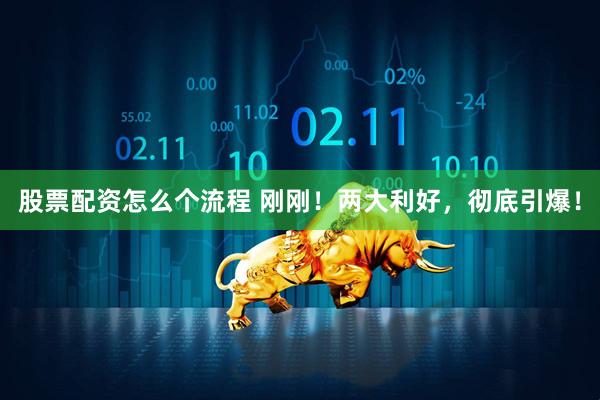 股票配资怎么个流程 刚刚！两大利好，彻底引爆！