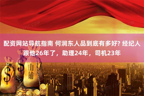 配资网站导航指南 何润东人品到底有多好? 经纪人跟他26年了，助理24年，司机23年